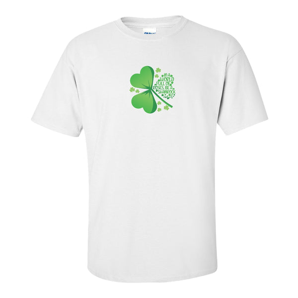 St. Patrick's Day T-shirt - In A World Full Of Roses Be A Shamrock - Cute St. Patrick's Day Quote - Cute St. Patrick's Day T-shirt