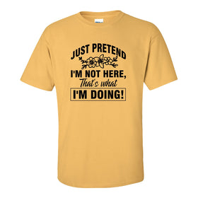 Just Pretend That I'm not Here That's What I'm Doing - Sarcastic Quote T-shirt - Funny Sarcastic Shirt - Mom Shirt - Mom Humour T-shirt- Gift For Mom