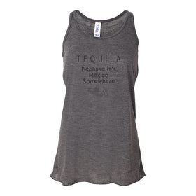 Women's Flowy Racerback Tank Top - Tequila Because It's Mexico Somewhere - Drinking Shirt - Drinking Quote - Tequila T-shirt - Fun Tequila T-shirt