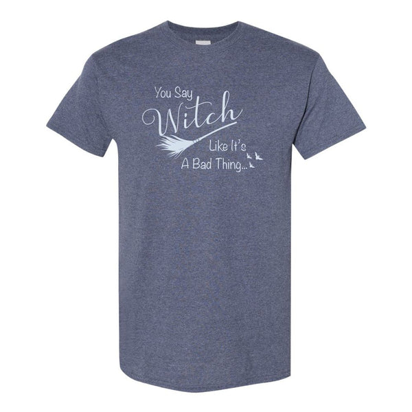 You Say Witch Like It's A Bad Thing - Cute Halloween Quote - T-shirt