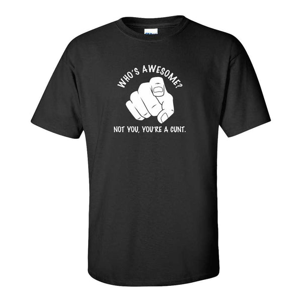 Funny Offensive T-shirt - Who's Awesome? Not You, You're A Cunt. - Funny T-shirt - Offensive Humour T-shirt - Guy Humour T-shirt