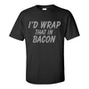Id Wrap That In Bacon - Bacon T-shirt - Funny T-shirt Sayings - T-shirt Quote - Funny T-shirts -T-shirt Humour - Guy T-shirt