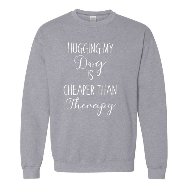 Hugging My Dog Is Cheaper Than Therapy - Cute Dog Sweat Shirt - Dog Sweat Shirt - Dog Mom - Dog Dad - Dog Lover's Sweat Shirt