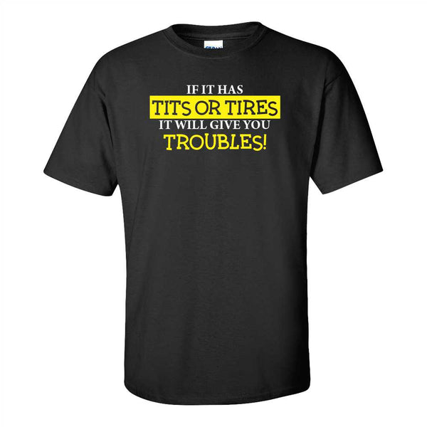 If It Has Tits or Tires It's Going To Give You Trouble - Guy Humour - Funny Rude T-shirt - Sarcastic T-shirt - Offensive Humour T-shirt