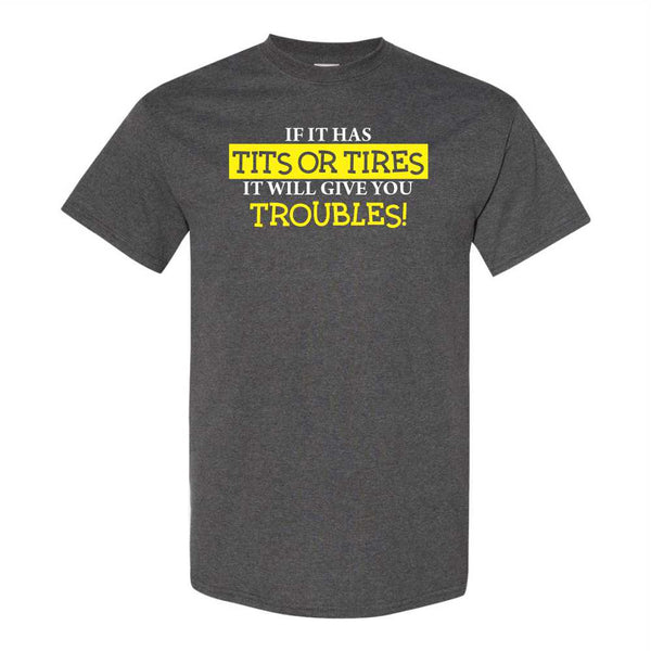 If It Has Tits or Tires It's Going To Give You Trouble - Guy Humour - Funny Rude T-shirt - Sarcastic T-shirt - Offensive Humour T-shirt
