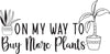 On My Way To Buy More Plants - Funny Car Decals - Car Graphics - Funny Stickers - Sticker Sayings - Decal Quotes - Decals