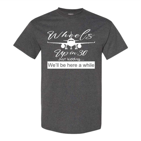 Wheels Up In 30...Just Kidding, We'll Be Here A While - Funny Pilot T-shirt - Pilot Humour - Pilot T-shirt - T-shirt for Pilots - Aviation T-shirt - Aviation Humour