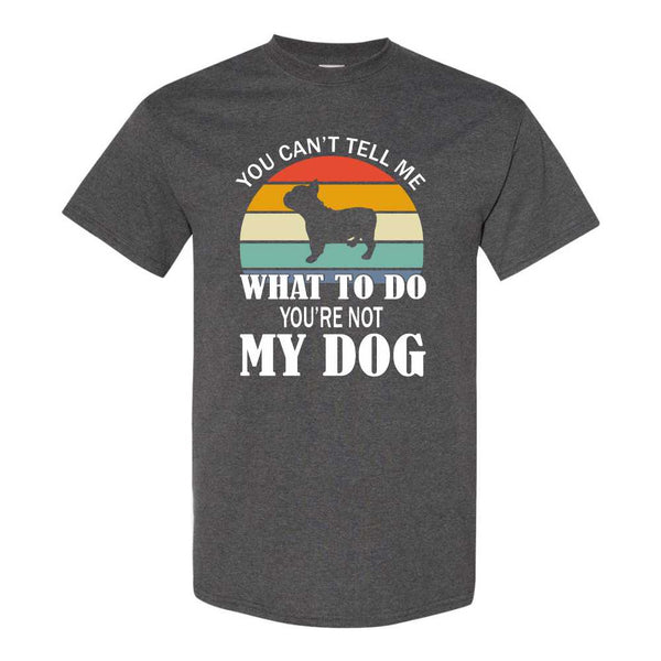 You Can't Tell Me What To Do You're Not My Dog - Cute Dog T-shirt - Dog T-shirt - Dog Lover's T-shirt - Dog Mom T-shirt - Dog Dad T-shirt