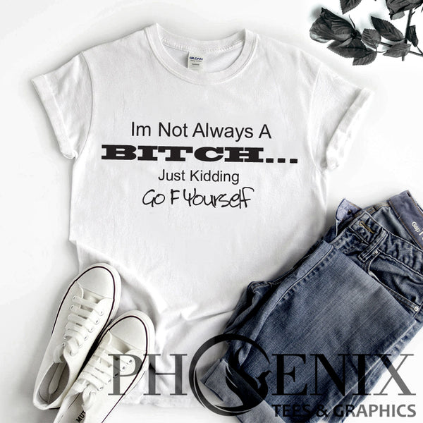 I'm Not Always A Bitch....Just Kidding Go F Yourself - Funny T-shirt Sayings - Offensive Girl Humour - Rude T-shirt Quotes - Girl Humour T-shrit - Funny Gift For Girlfriend - Offensive T-shirt Sayings