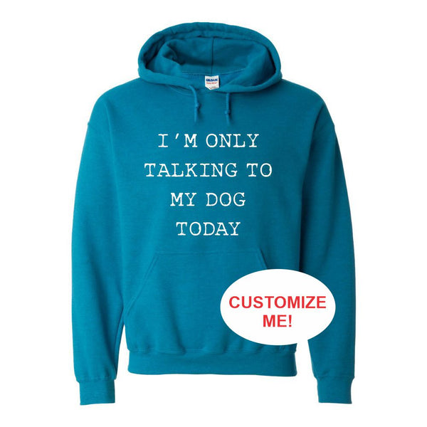 I'm Only Talking To My Dog Today - Cute Dog Shirt - Dog Quote Shirt - Custom Hoodie