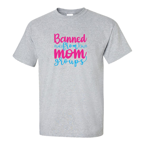 Banned From Mom Groups - Mom Quote - Mom T-shirt - Mother's Day Gift - Funny Mom T-shirt