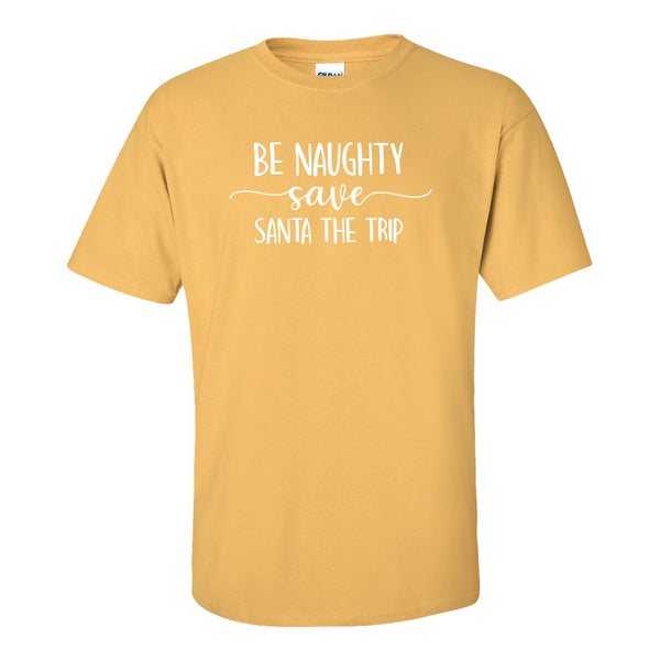 Be Naughty Save Santa The Trip - Cute Christmas T-shirt - Christmas Quote - Naughty Christmas Quote