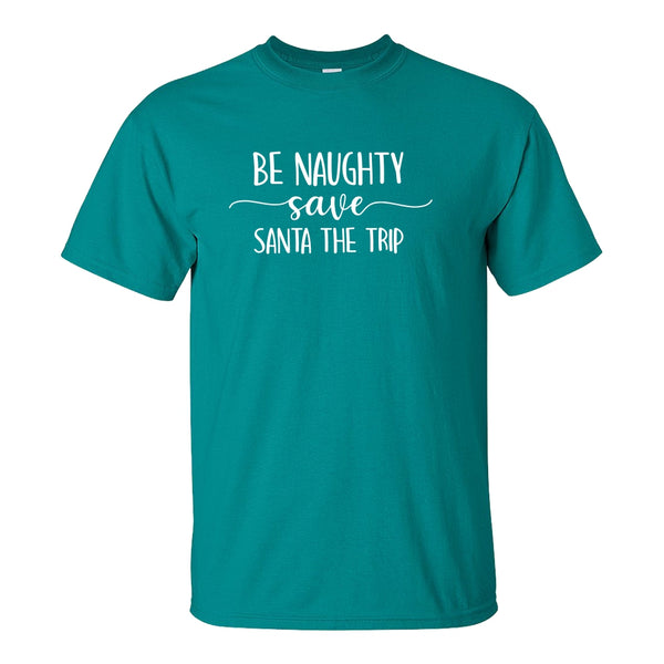 Be Naughty Save Santa The Trip - Cute Christmas T-shirt - Christmas Quote - Naughty Christmas Quote