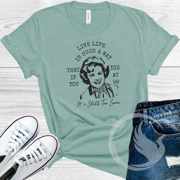 Betty White T-shirt - Live Your Life In Such A Way When You Die At 99 It's Still Too Soon - Golden Girls T-shirt - Rose T-shirt - Gifts for Mom - Inspirational Quote - Betty White Quotes