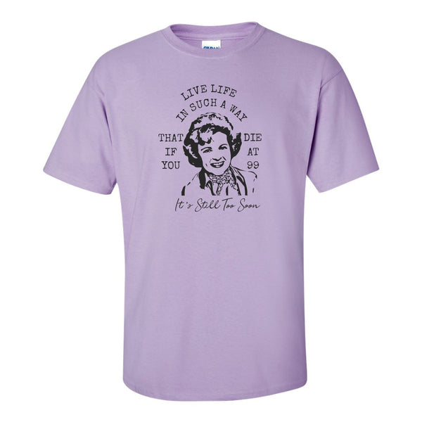 Betty White T-shirt - Live Your Life In Such A Way When You Die At 99 It's Still Too Soon - Golden Girls T-shirt - Rose T-shirt - Gifts for Mom - Inspirational Quote - Betty White Quotes