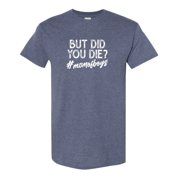 But Did You Die #Momofboys - Funny Quote T-shirt - Mother's Day Gift - Cute Mom Shirt - Gift For Mom