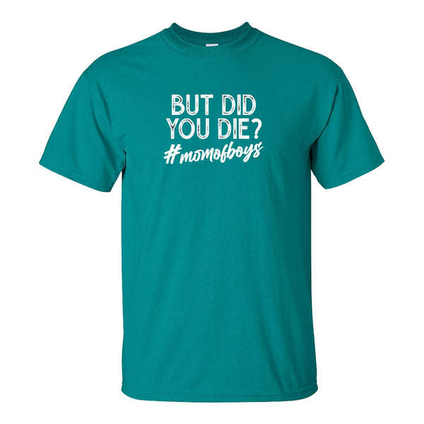 But Did You Die #Momofboys - Funny Quote T-shirt - Mother's Day Gift - Cute Mom Shirt - Gift For Mom