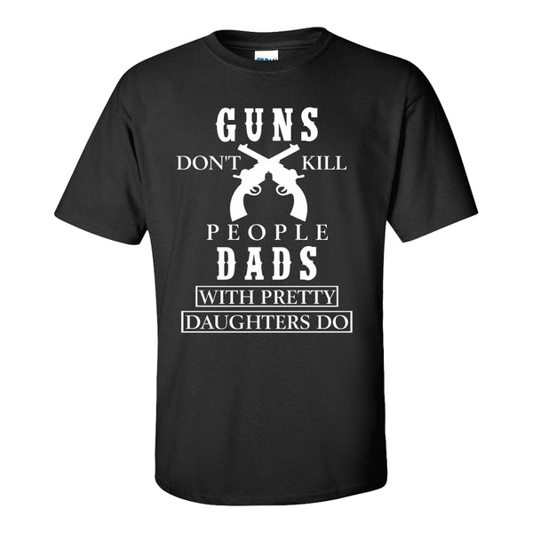 Guns Don't Kill People, Dads With Pretty Daughters Do - Dad Quote T-shirt - Quote T-shirt - Gun Quote T-shirt - Father's Day T-shirt