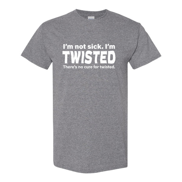I'm Not Sick I'm Twisted - Guy Humour T-shirt - Funny Quote T-shirt - Dad T-shirt - Funny Rude T-shirt Humour - Sarcastic T-shirt Quote