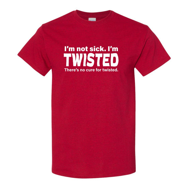 I'm Not Sick I'm Twisted - Guy Humour T-shirt - Funny Quote T-shirt - Dad T-shirt - Funny Rude T-shirt Humour - Sarcastic T-shirt Quote