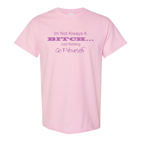 I'm Not Always A Bitch....Just Kidding Go F Yourself - Funny T-shirt Sayings - Offensive Girl Humour - Rude T-shirt Quotes - Girl Humour T-shrit - Funny Gift For Girlfriend - Offensive T-shirt Sayings