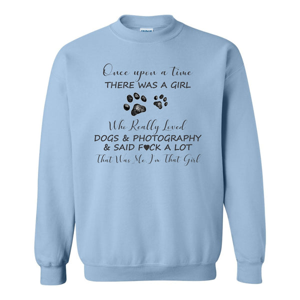 Dog Quote Shirt - Once Upon A Time There Was A Girl Who Really Loved Dogs & Photography & Says Fuck A Lot - Custom Sweat Shirt