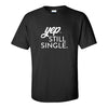 Funny Valentines T-shirt - Yep. Still Single T-shirt - -Valentines Day T-shirt - Gifts For Friend - T-shirt Quotes - Calgary Custom T-shirts