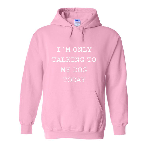 I'm Only Talking To My Dog Today - Cute Dog Shirt - Dog Quote Shirt - Custom Hoodie