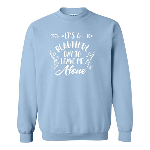 It's A Beautiful Day To Leave Me Alone Shirt - Custom Sweat Shirt - Funny Shirt Quotes - Gifts For Mom - Gifts For Introverts