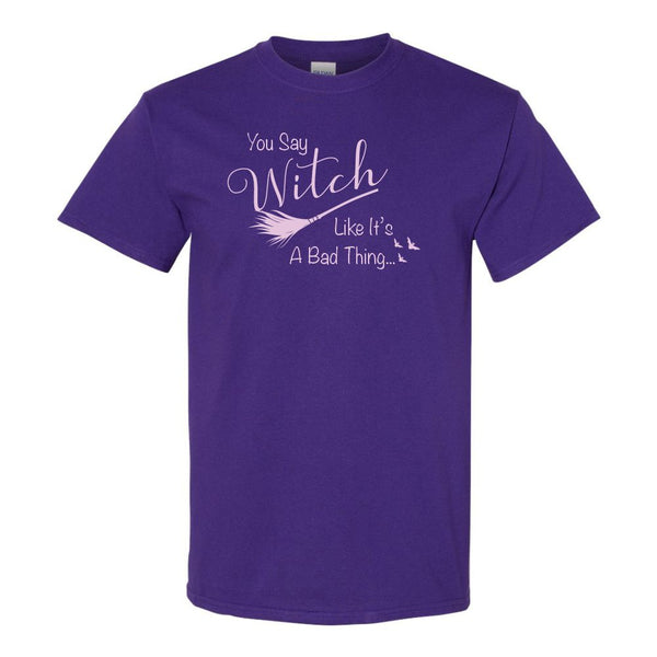 You Say Witch Like It's A Bad Thing - Cute Halloween Quote - T-shirt
